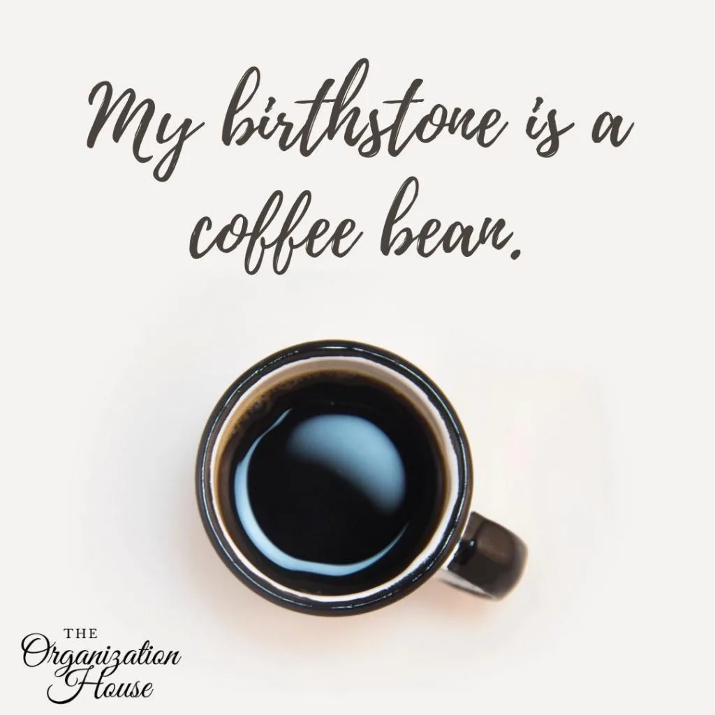 My birthstone is a coffee bean. - TheOrganizationHouse.com