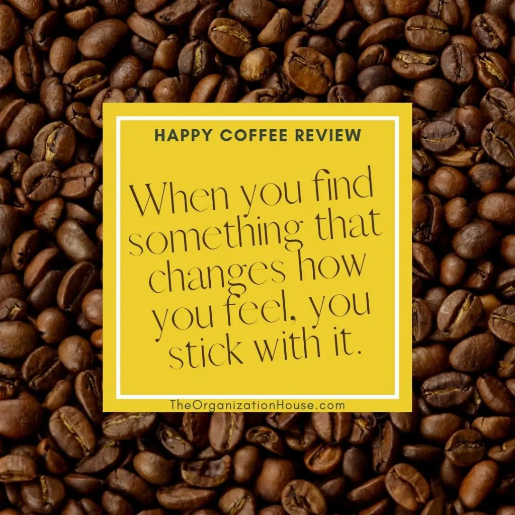 When you find something that changes how you feel, you stick with it. My Happy Coffee Review - TheOrganizationHouse.com