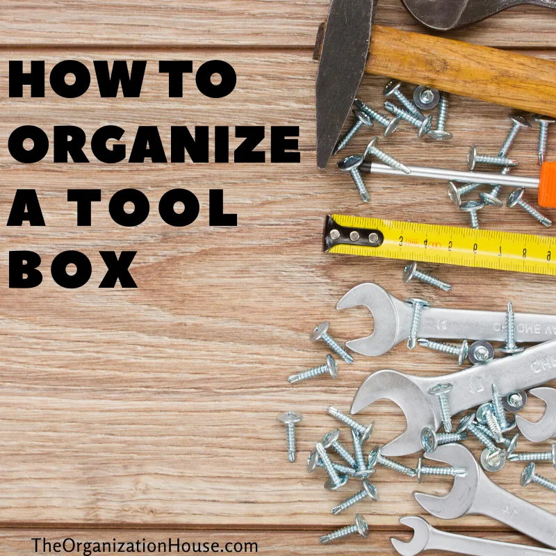How to Organize Your Tool Box - Tips and Tricks for Staying Organized - TheOrganizationHouse.com